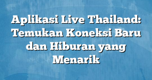 Aplikasi Live Thailand: Temukan Koneksi Baru dan Hiburan yang Menarik