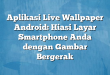 Aplikasi Live Wallpaper Android: Hiasi Layar Smartphone Anda dengan Gambar Bergerak
