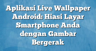 Aplikasi Live Wallpaper Android: Hiasi Layar Smartphone Anda dengan Gambar Bergerak