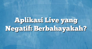 Aplikasi Live yang Negatif: Berbahayakah?