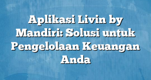 Aplikasi Livin by Mandiri: Solusi untuk Pengelolaan Keuangan Anda