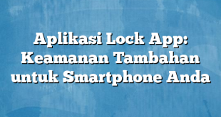 Aplikasi Lock App: Keamanan Tambahan untuk Smartphone Anda