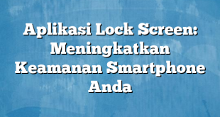 Aplikasi Lock Screen: Meningkatkan Keamanan Smartphone Anda