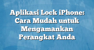 Aplikasi Lock iPhone: Cara Mudah untuk Mengamankan Perangkat Anda