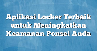 Aplikasi Locker Terbaik untuk Meningkatkan Keamanan Ponsel Anda