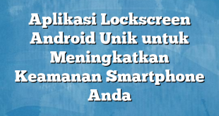 Aplikasi Lockscreen Android Unik untuk Meningkatkan Keamanan Smartphone Anda