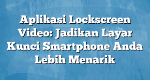 Aplikasi Lockscreen Video: Jadikan Layar Kunci Smartphone Anda Lebih Menarik