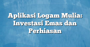 Aplikasi Logam Mulia: Investasi Emas dan Perhiasan