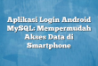 Aplikasi Login Android MySQL: Mempermudah Akses Data di Smartphone