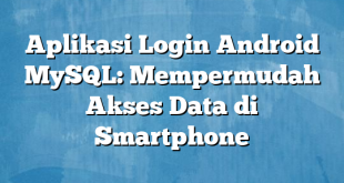 Aplikasi Login Android MySQL: Mempermudah Akses Data di Smartphone