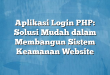 Aplikasi Login PHP: Solusi Mudah dalam Membangun Sistem Keamanan Website