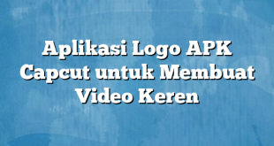 Aplikasi Logo APK Capcut untuk Membuat Video Keren