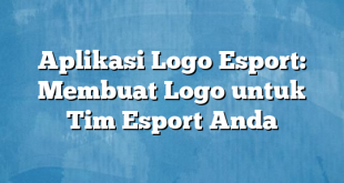 Aplikasi Logo Esport: Membuat Logo untuk Tim Esport Anda