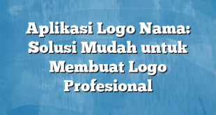 Aplikasi Logo Nama: Solusi Mudah untuk Membuat Logo Profesional