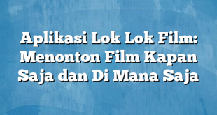 Aplikasi Lok Lok Film: Menonton Film Kapan Saja dan Di Mana Saja