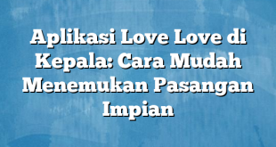 Aplikasi Love Love di Kepala: Cara Mudah Menemukan Pasangan Impian