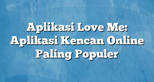 Aplikasi Love Me: Aplikasi Kencan Online Paling Populer