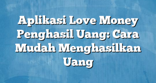 Aplikasi Love Money Penghasil Uang: Cara Mudah Menghasilkan Uang