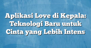 Aplikasi Love di Kepala: Teknologi Baru untuk Cinta yang Lebih Intens