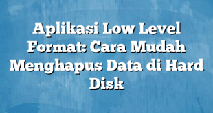 Aplikasi Low Level Format: Cara Mudah Menghapus Data di Hard Disk