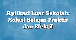 Aplikasi Luar Sekolah: Solusi Belajar Praktis dan Efektif