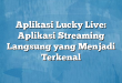 Aplikasi Lucky Live: Aplikasi Streaming Langsung yang Menjadi Terkenal