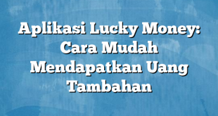 Aplikasi Lucky Money: Cara Mudah Mendapatkan Uang Tambahan