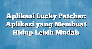 Aplikasi Lucky Patcher: Aplikasi yang Membuat Hidup Lebih Mudah