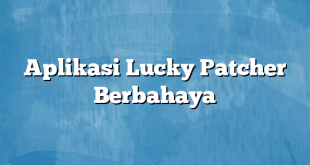 Aplikasi Lucky Patcher Berbahaya