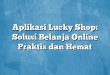 Aplikasi Lucky Shop: Solusi Belanja Online Praktis dan Hemat