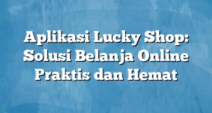 Aplikasi Lucky Shop: Solusi Belanja Online Praktis dan Hemat