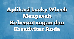 Aplikasi Lucky Wheel: Mengasah Keberuntungan dan Kreativitas Anda