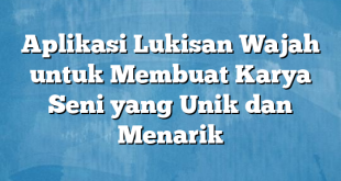 Aplikasi Lukisan Wajah untuk Membuat Karya Seni yang Unik dan Menarik