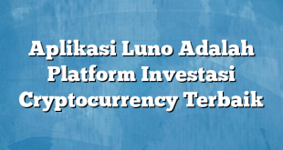 Aplikasi Luno Adalah Platform Investasi Cryptocurrency Terbaik