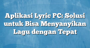 Aplikasi Lyric PC: Solusi untuk Bisa Menyanyikan Lagu dengan Tepat