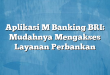 Aplikasi M Banking BRI: Mudahnya Mengakses Layanan Perbankan
