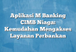 Aplikasi M Banking CIMB Niaga: Kemudahan Mengakses Layanan Perbankan