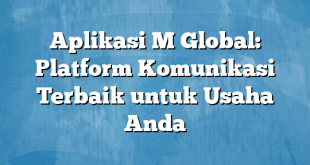 Aplikasi M Global: Platform Komunikasi Terbaik untuk Usaha Anda