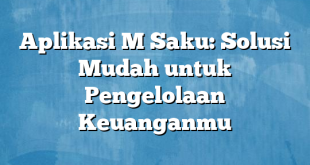 Aplikasi M Saku: Solusi Mudah untuk Pengelolaan Keuanganmu