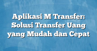 Aplikasi M Transfer: Solusi Transfer Uang yang Mudah dan Cepat