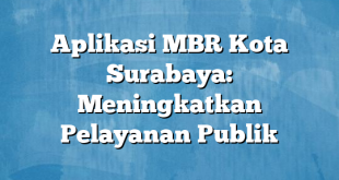 Aplikasi MBR Kota Surabaya: Meningkatkan Pelayanan Publik