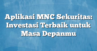 Aplikasi MNC Sekuritas: Investasi Terbaik untuk Masa Depanmu