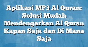 Aplikasi MP3 Al Quran: Solusi Mudah Mendengarkan Al Quran Kapan Saja dan Di Mana Saja