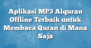 Aplikasi MP3 Alquran Offline Terbaik untuk Membaca Quran di Mana Saja