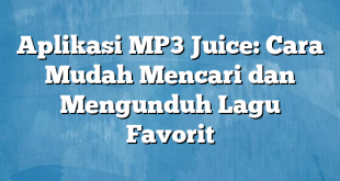 Aplikasi MP3 Juice: Cara Mudah Mencari dan Mengunduh Lagu Favorit