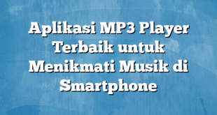 Aplikasi MP3 Player Terbaik untuk Menikmati Musik di Smartphone