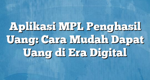 Aplikasi MPL Penghasil Uang: Cara Mudah Dapat Uang di Era Digital