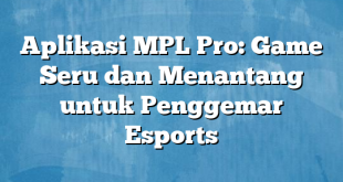 Aplikasi MPL Pro: Game Seru dan Menantang untuk Penggemar Esports