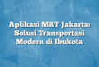 Aplikasi MRT Jakarta: Solusi Transportasi Modern di Ibukota