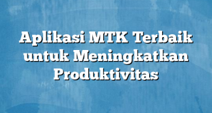 Aplikasi MTK Terbaik untuk Meningkatkan Produktivitas